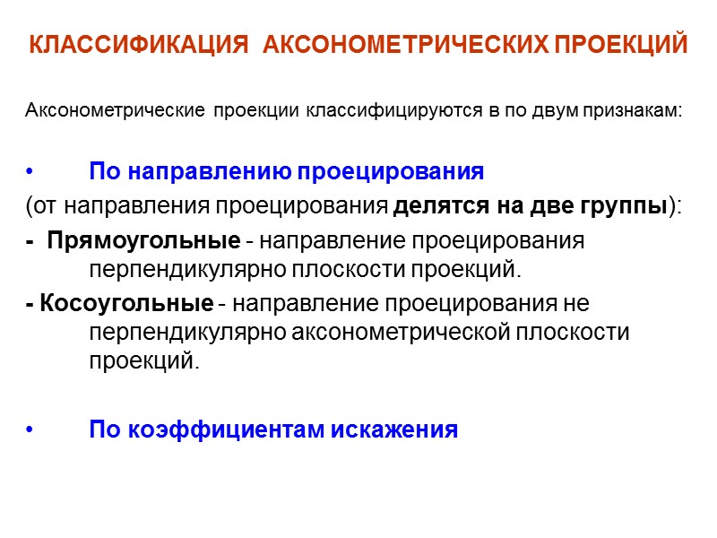 КЛАССИФИКАЦИЯ  АКСОНОМЕТРИЧЕСКИХ ПРОЕКЦИЙ  Аксонометрические проекции классифицируются в по двум признакам:  По